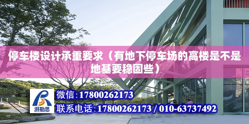 停車樓設計承重要求（有地下停車場的高樓是不是地基要穩固些） 北京加固設計