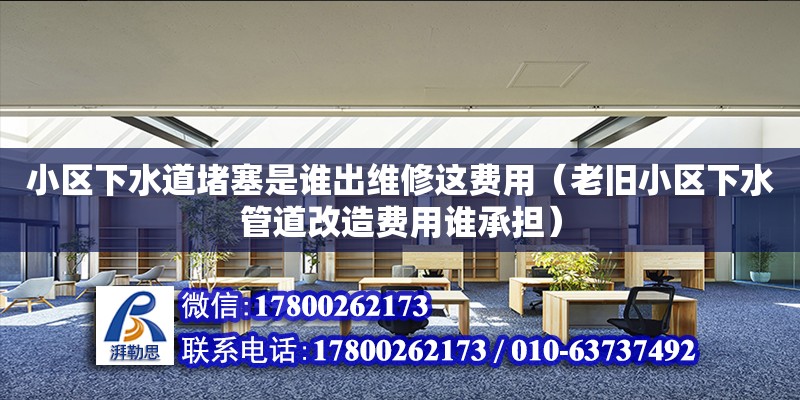 小區下水道堵塞是誰出維修這費用（老舊小區下水管道改造費用誰承擔） 北京加固設計