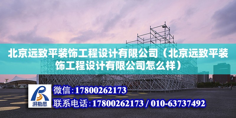 北京遠致平裝飾工程設計有限公司（北京遠致平裝飾工程設計有限公司怎么樣） 全國鋼結構廠