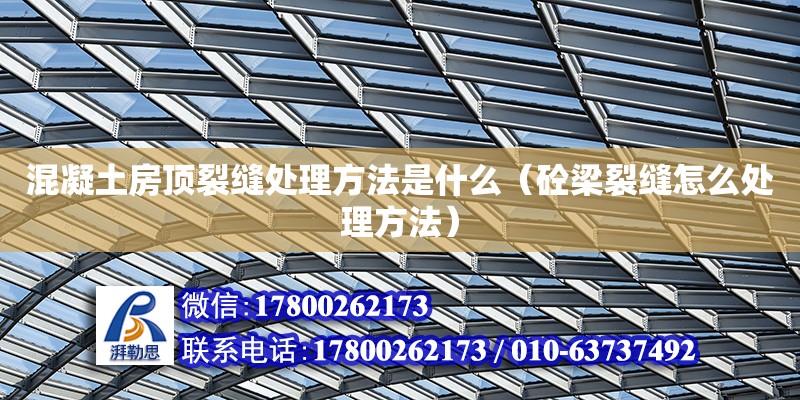 混凝土房頂裂縫處理方法是什么（砼梁裂縫怎么處理方法） 北京加固設計