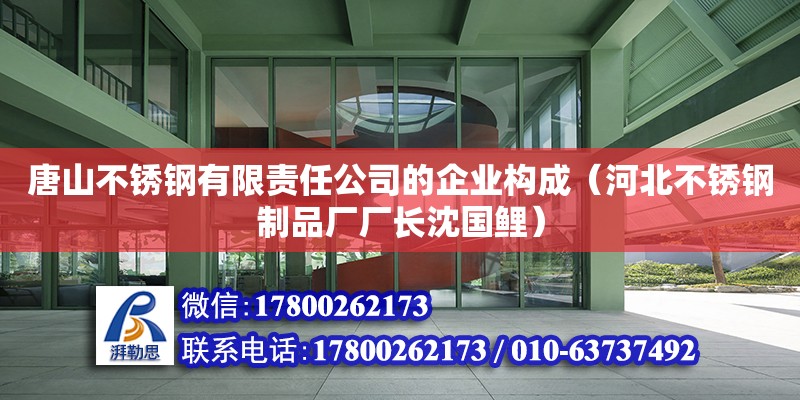 唐山不銹鋼有限責任公司的企業構成（河北不銹鋼制品廠廠長沈國鯉）