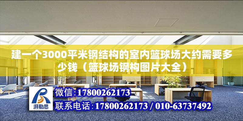 建一個3000平米鋼結構的室內籃球場大約需要多少錢（籃球場鋼構圖片大全） 北京加固設計