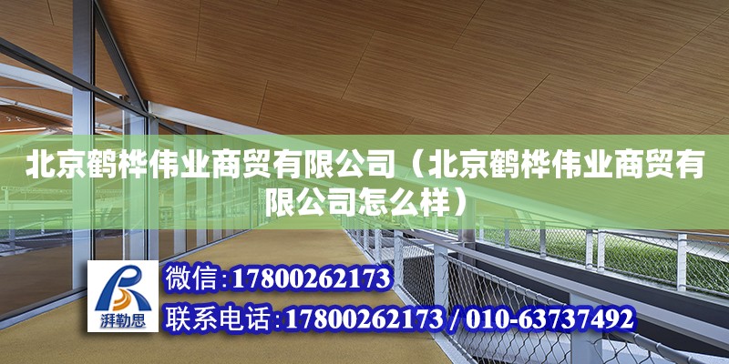 北京鶴樺偉業商貿有限公司（北京鶴樺偉業商貿有限公司怎么樣） 全國鋼結構廠