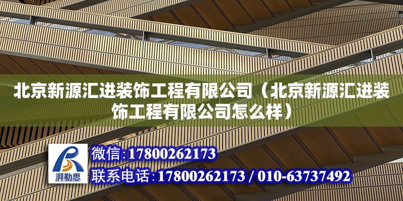 北京新源匯進裝飾工程有限公司（北京新源匯進裝飾工程有限公司怎么樣）