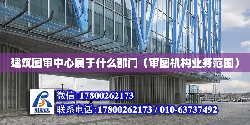 建筑圖審中心屬于什么部門（審圖機構業務范圍） 北京加固設計