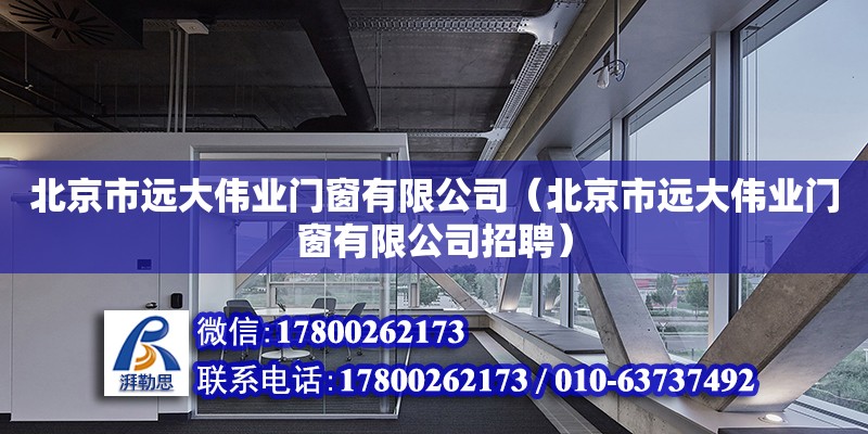 北京市遠大偉業門窗有限公司（北京市遠大偉業門窗有限公司招聘） 全國鋼結構廠