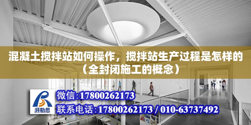 混凝土攪拌站如何操作，攪拌站生產過程是怎樣的（全封閉施工的概念）