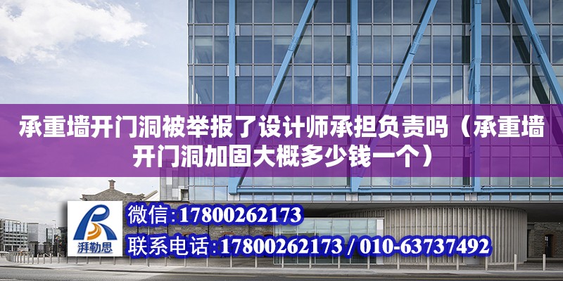 承重墻開門洞被舉報了設計師承擔負責嗎（承重墻開門洞加固大概多少錢一個）