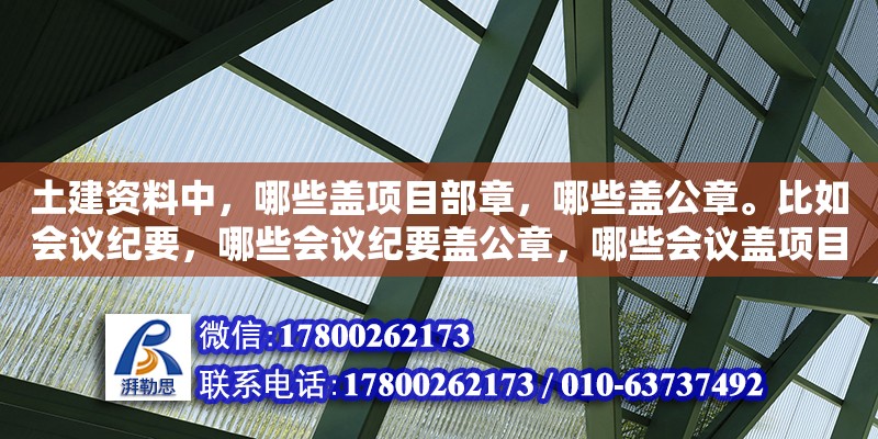 土建資料中，哪些蓋項目部章，哪些蓋公章。比如會議紀要，哪些會議紀要蓋公章，哪些會議蓋項目部章（圖紙報審專用章用途）