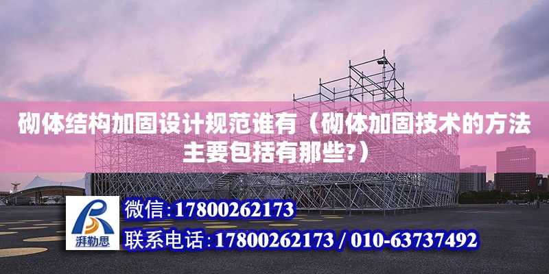 砌體結構加固設計規范誰有（砌體加固技術的方法主要包括有那些?） 北京加固設計