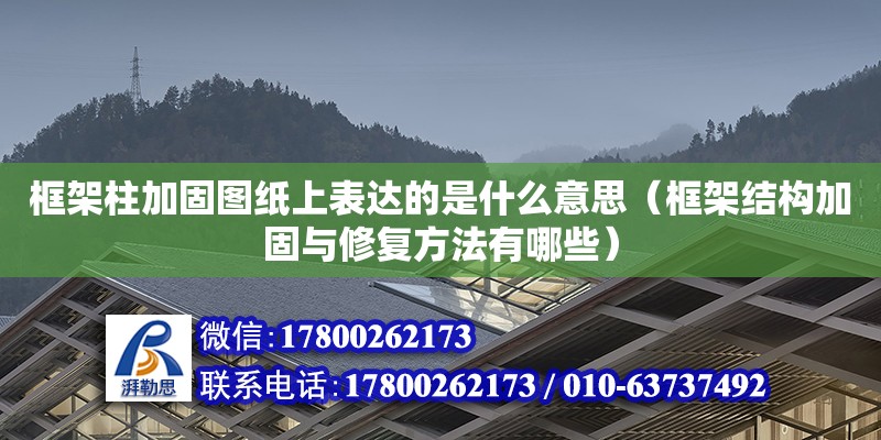 框架柱加固圖紙上表達的是什么意思（框架結構加固與修復方法有哪些）