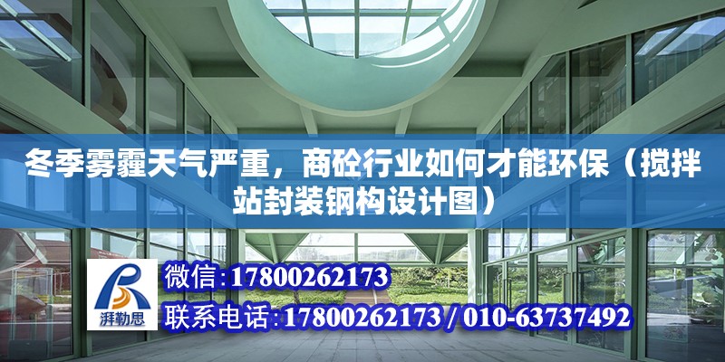 冬季霧霾天氣嚴重，商砼行業如何才能環保（攪拌站封裝鋼構設計圖）