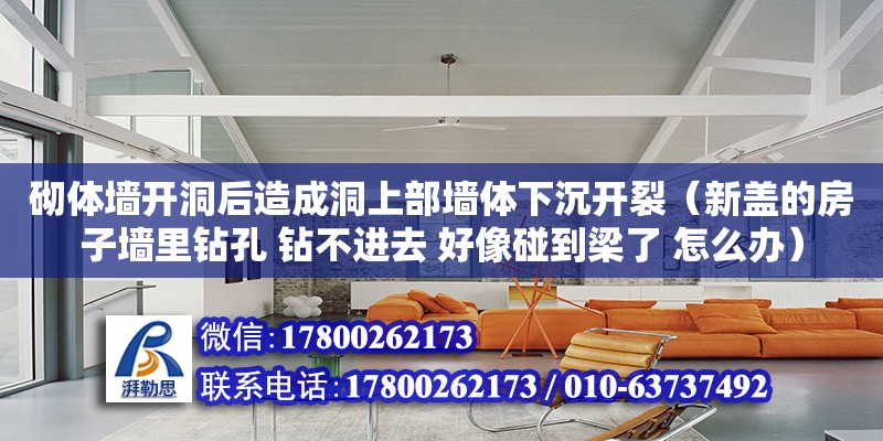 砌體墻開洞后造成洞上部墻體下沉開裂（新蓋的房子墻里鉆孔 鉆不進去 好像碰到梁了 怎么辦）