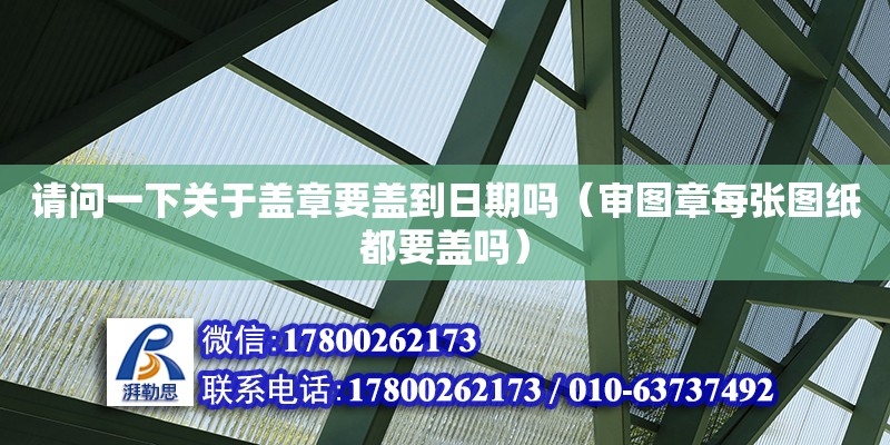 請問一下關于蓋章要蓋到日期嗎（審圖章每張圖紙都要蓋嗎） 北京加固設計