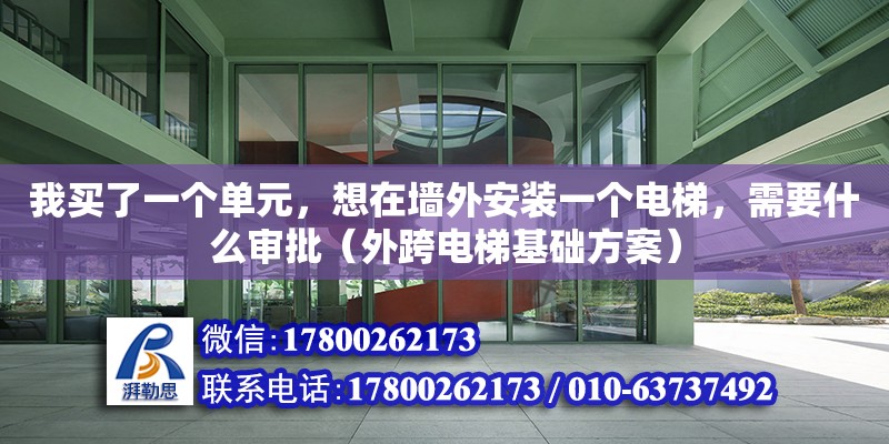 我買了一個單元，想在墻外安裝一個電梯，需要什么審批（外跨電梯基礎方案）