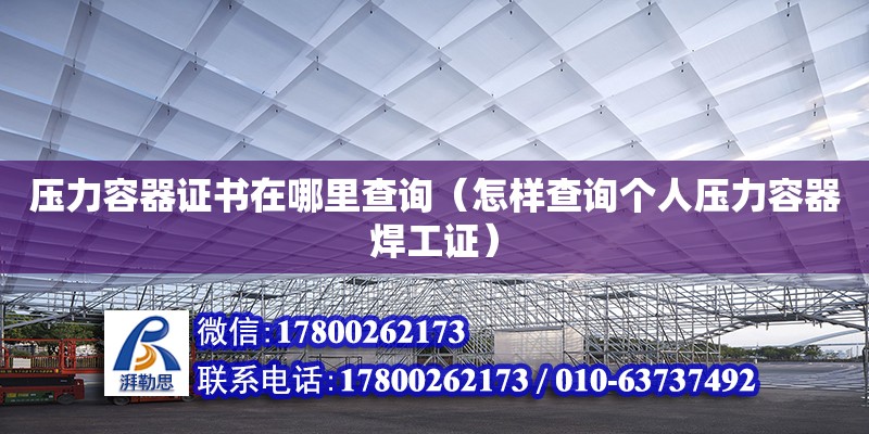 壓力容器證書在哪里查詢（怎樣查詢個人壓力容器焊工證） 北京加固設計