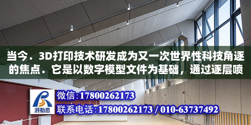 當今．3D打印技術研發成為又一次世界性科技角逐的焦點．它是以數字模型文件為基礎，通過逐層噴射可粘合材料制成實物模型的技術．這一技術的創新及運用將顛覆傳統制造業，使眾多領（建筑3d打印技術的發展現狀） 北京加固設計