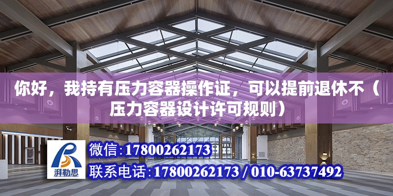 你好，我持有壓力容器操作證，可以提前退休不（壓力容器設計許可規則）