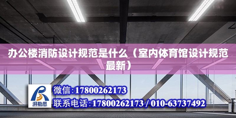 辦公樓消防設計規范是什么（室內體育館設計規范最新） 北京加固設計