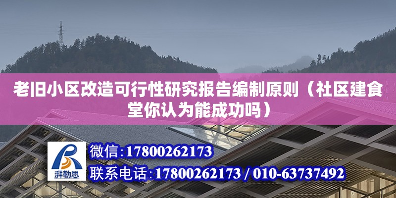 老舊小區改造可行性研究報告編制原則（社區建食堂你認為能成功嗎） 北京加固設計