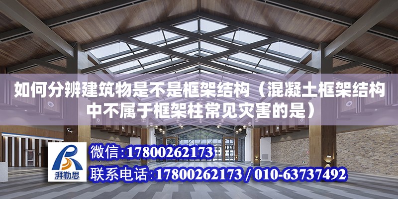 如何分辨建筑物是不是框架結構（混凝土框架結構中不屬于框架柱常見災害的是）