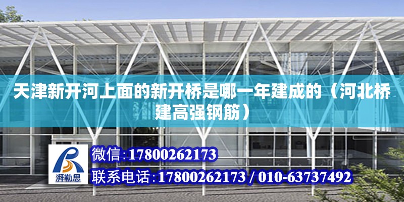 天津新開河上面的新開橋是哪一年建成的（河北橋建高強鋼筋）