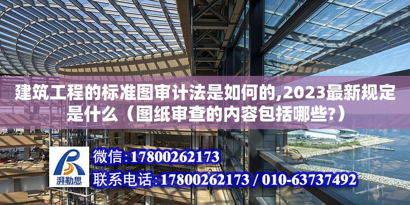 建筑工程的標準圖審計法是如何的,2023最新規定是什么（圖紙審查的內容包括哪些?）