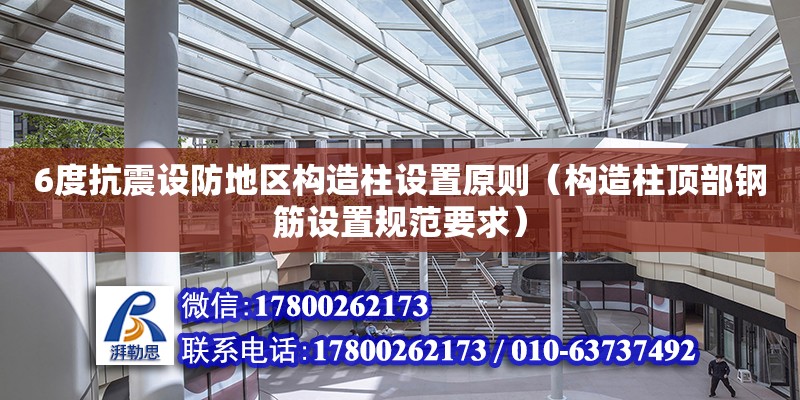 6度抗震設防地區構造柱設置原則（構造柱頂部鋼筋設置規范要求）