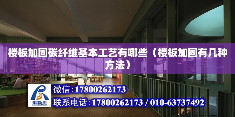 樓板加固碳纖維基本工藝有哪些（樓板加固有幾種方法） 北京加固設計