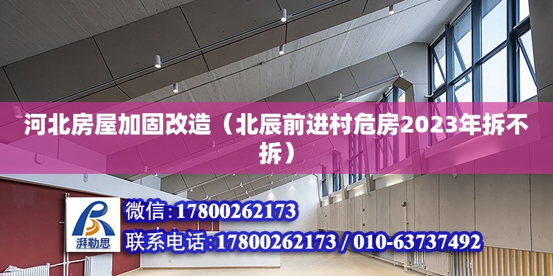 河北房屋加固改造（北辰前進村危房2023年拆不拆）