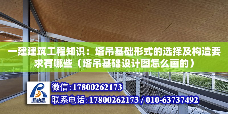 一建建筑工程知識：塔吊基礎形式的選擇及構造要求有哪些（塔吊基礎設計圖怎么畫的）