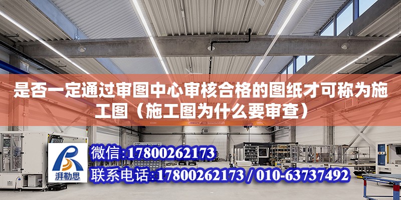 是否一定通過審圖中心審核合格的圖紙才可稱為施工圖（施工圖為什么要審查） 北京加固設計