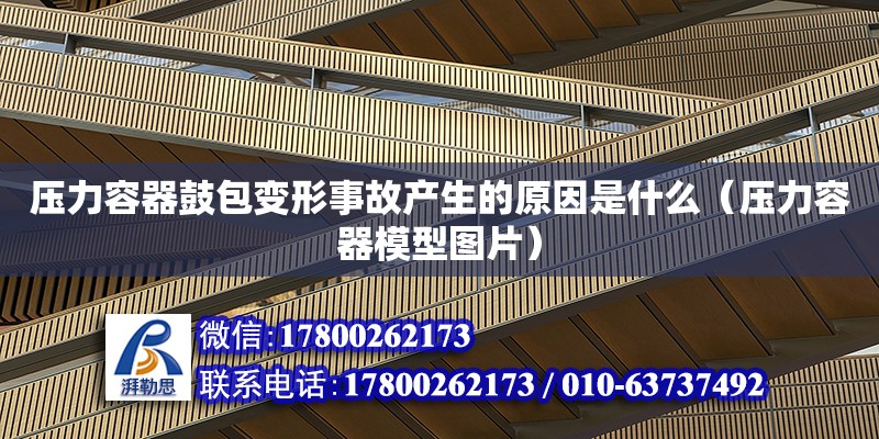 壓力容器鼓包變形事故產生的原因是什么（壓力容器模型圖片）