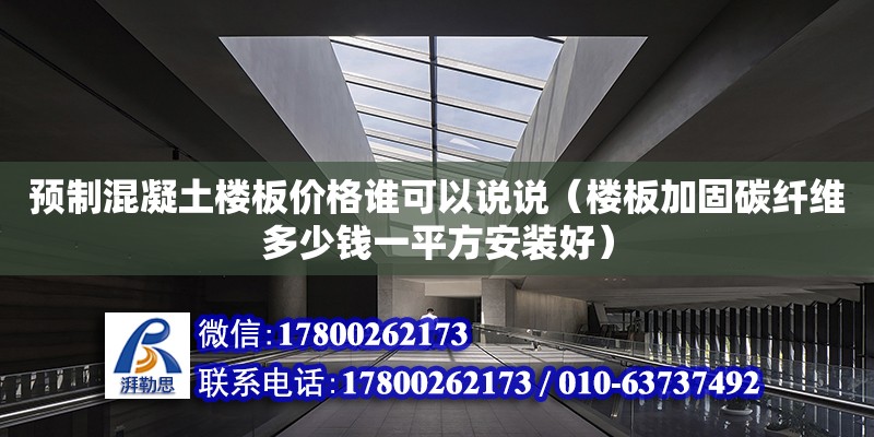 預制混凝土樓板價格誰可以說說（樓板加固碳纖維多少錢一平方安裝好）