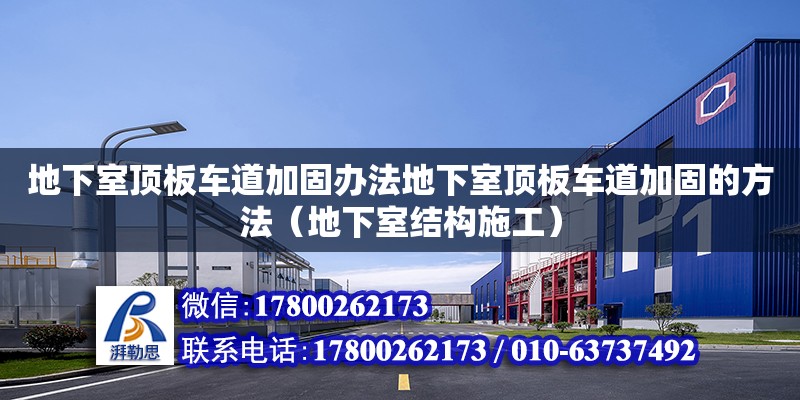 地下室頂板車道加固辦法地下室頂板車道加固的方法（地下室結構施工）