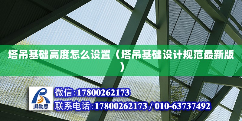 塔吊基礎高度怎么設置（塔吊基礎設計規范最新版）