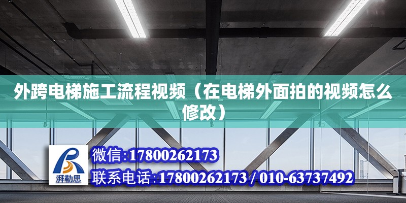 外跨電梯施工流程視頻（在電梯外面拍的視頻怎么修改）