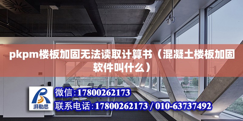 pkpm樓板加固無法讀取計算書（混凝土樓板加固軟件叫什么） 北京加固設計