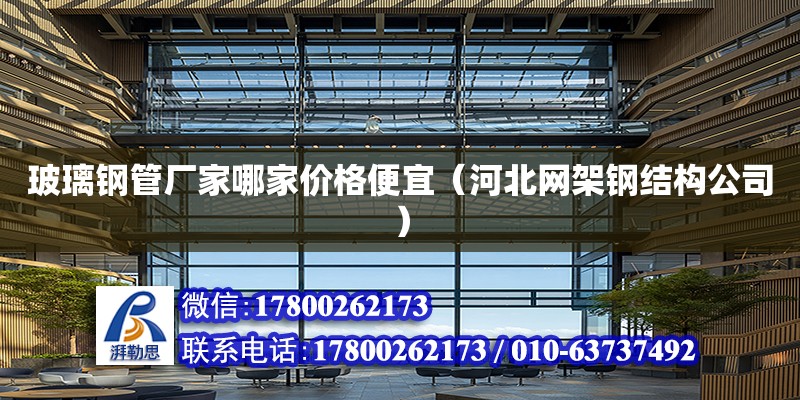 玻璃鋼管廠家哪家價格便宜（河北網架鋼結構公司） 北京加固設計