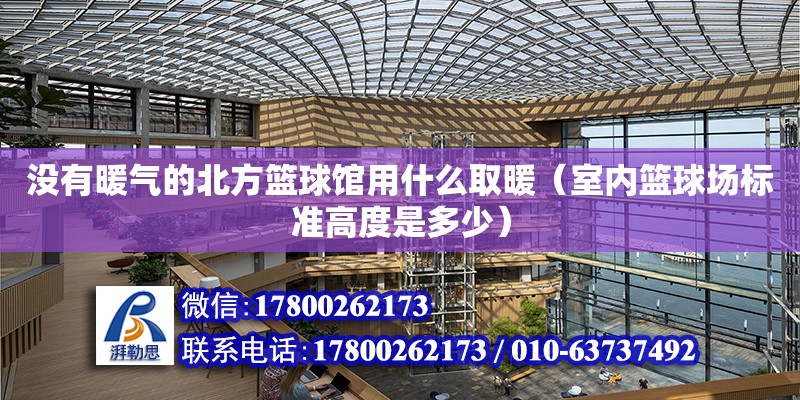 沒有暖氣的北方籃球館用什么取暖（室內籃球場標準高度是多少）