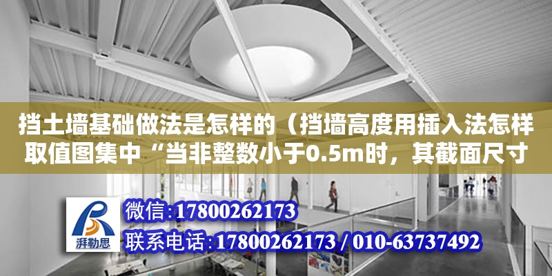 擋土墻基礎做法是怎樣的（擋墻高度用插入法怎樣取值圖集中“當非整數小于0.5m時，其截面尺寸可采用插入法”請問當墻高4.4m時怎么計算其截面尺寸及底尺寸）