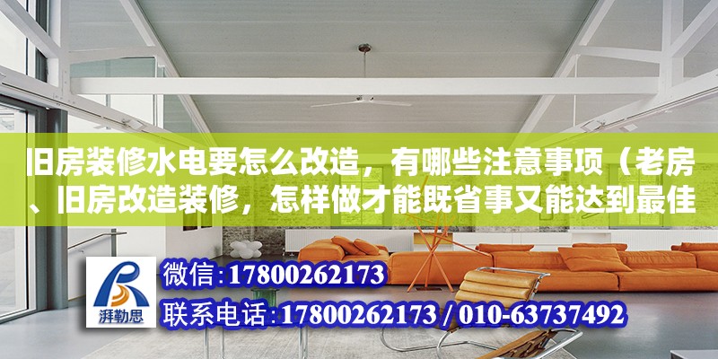 舊房裝修水電要怎么改造，有哪些注意事項（老房、舊房改造裝修，怎樣做才能既省事又能達到最佳效果）