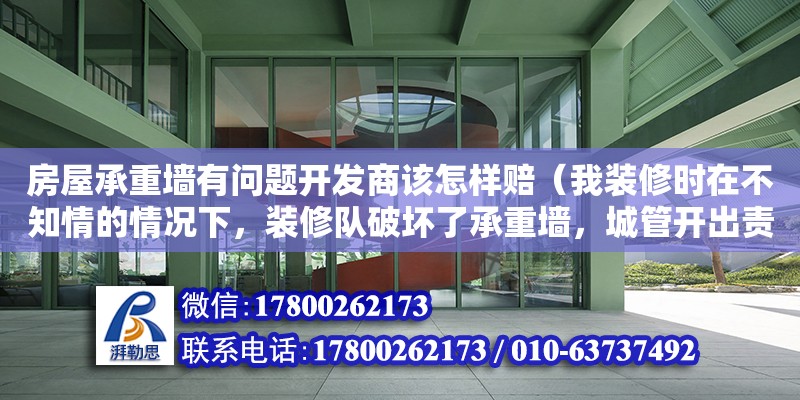 房屋承重墻有問題開發商該怎樣賠（我裝修時在不知情的情況下，裝修隊破壞了承重墻，城管開出責令整改通知書要求整改，整改完成后一周又要求鑒定，但是開具的通知書寫的是恢復并沒有鑒定，我已經恢復了，是否有義務鑒定） 北京加固設計