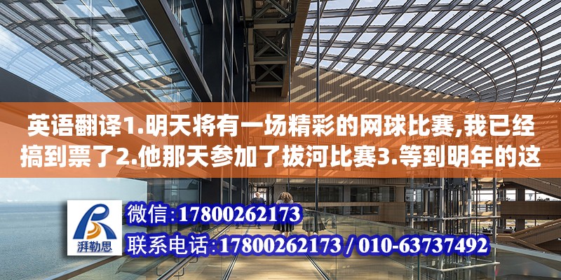 英語翻譯1.明天將有一場精彩的網球比賽,我已經搞到票了2.他那天參加了拔河比賽3.等到明年的這個時候,一座現代化的體育館將在我校建成.4.運動員們在泳池中比賽游泳時,我們大聲地為他們（英語翻譯1.兩家建筑公司參與了這個體育館的設計工作（involve）2.她在論文中提到這個問題,但是沒有作深入研究（refer to）3.學校圖書館要求學生一次只能借了本書并在一個月內歸還（require t） 北京加固設計