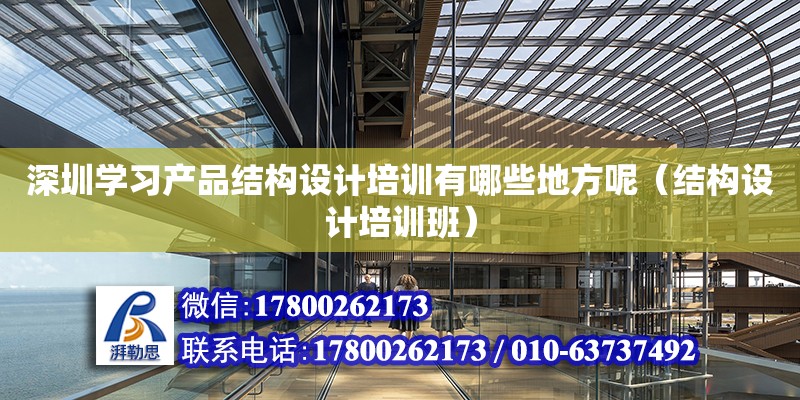 深圳學習產品結構設計培訓有哪些地方呢（結構設計培訓班）