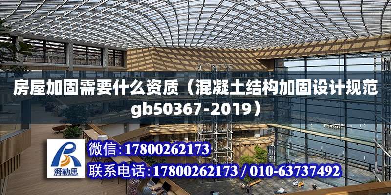 房屋加固需要什么資質（混凝土結構加固設計規范gb50367-2019）