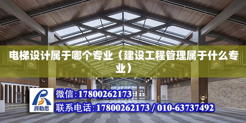 電梯設計屬于哪個專業（建設工程管理屬于什么專業） 北京加固設計