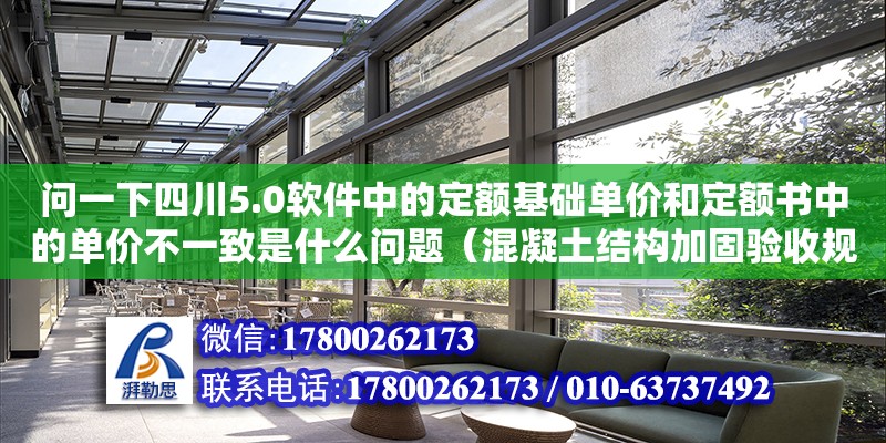 問一下四川5.0軟件中的定額基礎單價和定額書中的單價不一致是什么問題（混凝土結構加固驗收規范2016） 北京加固設計