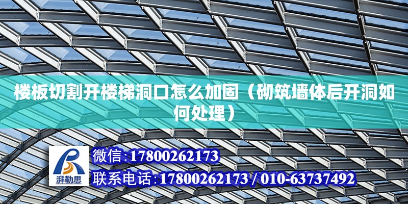 樓板切割開樓梯洞口怎么加固（砌筑墻體后開洞如何處理） 北京加固設計