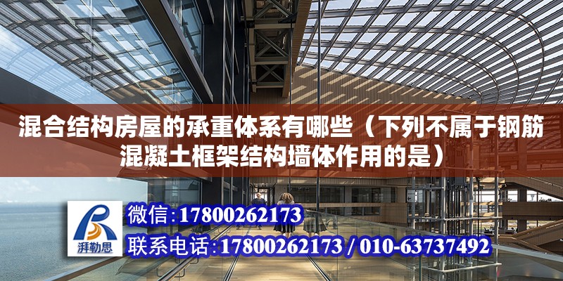 混合結構房屋的承重體系有哪些（下列不屬于鋼筋混凝土框架結構墻體作用的是） 北京加固設計